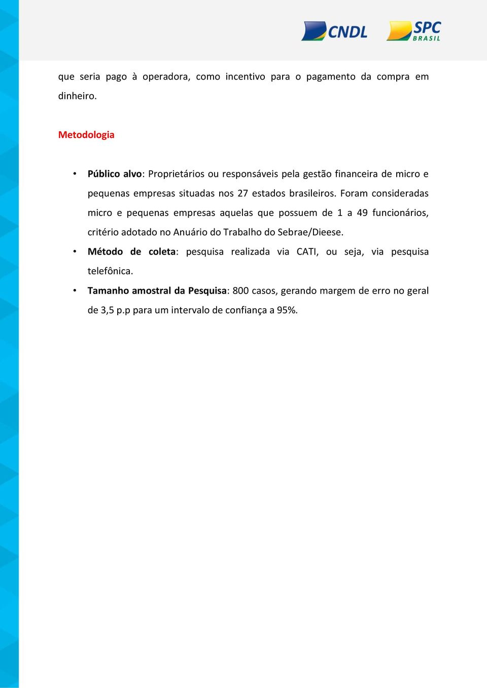 Foram consideradas micro e pequenas empresas aquelas que possuem de 1 a 49 funcionários, critério adotado no Anuário do Trabalho do