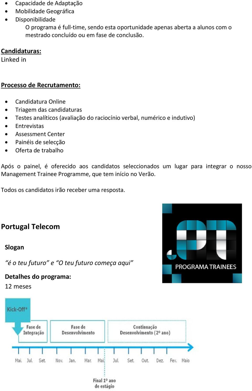 Linked in Processo de Recrutamento: Candidatura Online Triagem das candidaturas Testes analíticos (avaliação do raciocínio verbal, numérico e indutivo) Entrevistas