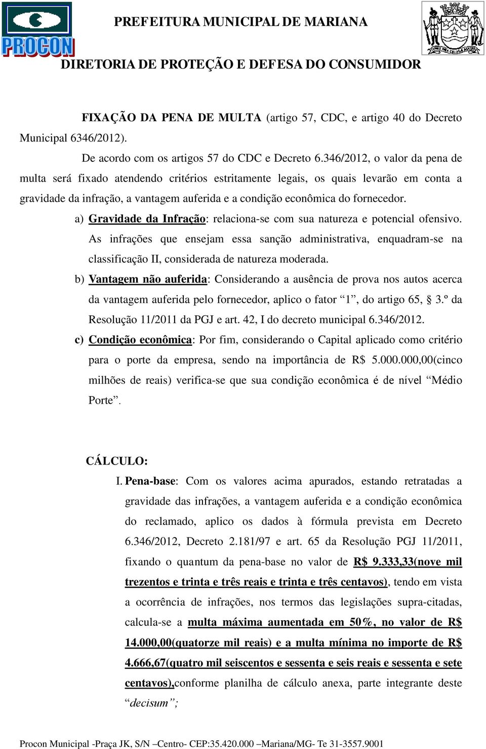 a) Gravidade da Infração: relaciona-se com sua natureza e potencial ofensivo. As infrações que ensejam essa sanção administrativa, enquadram-se na classificação II, considerada de natureza moderada.