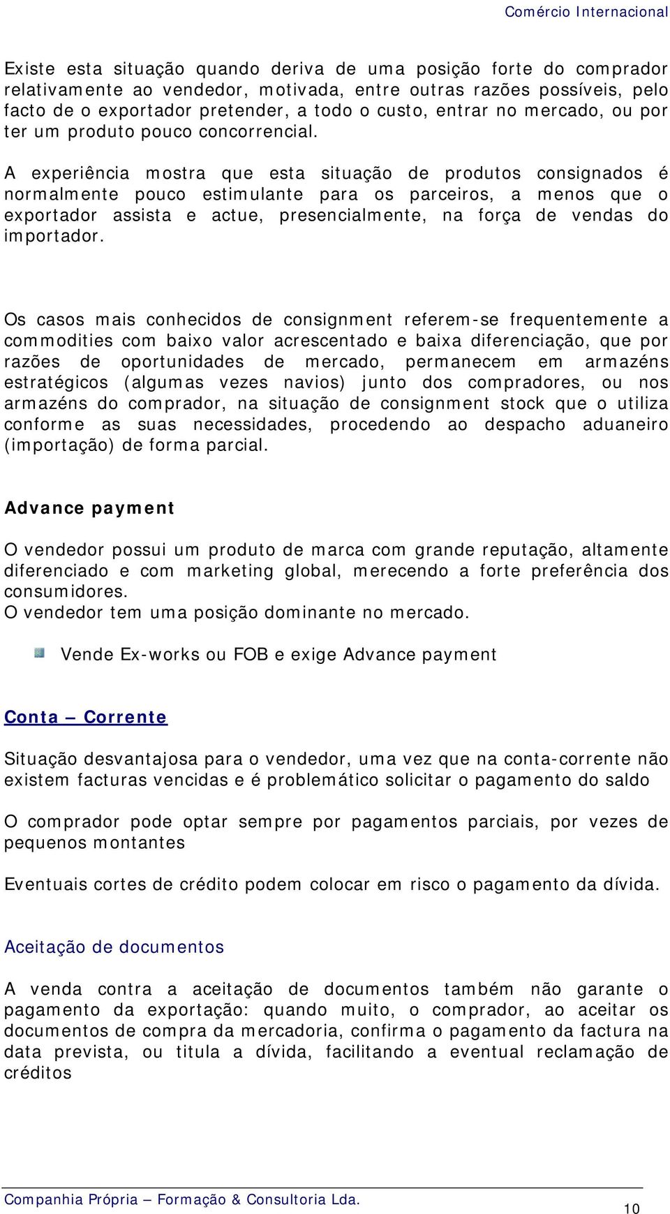 A experiência mostra que esta situação de produtos consignados é normalmente pouco estimulante para os parceiros, a menos que o exportador assista e actue, presencialmente, na força de vendas do