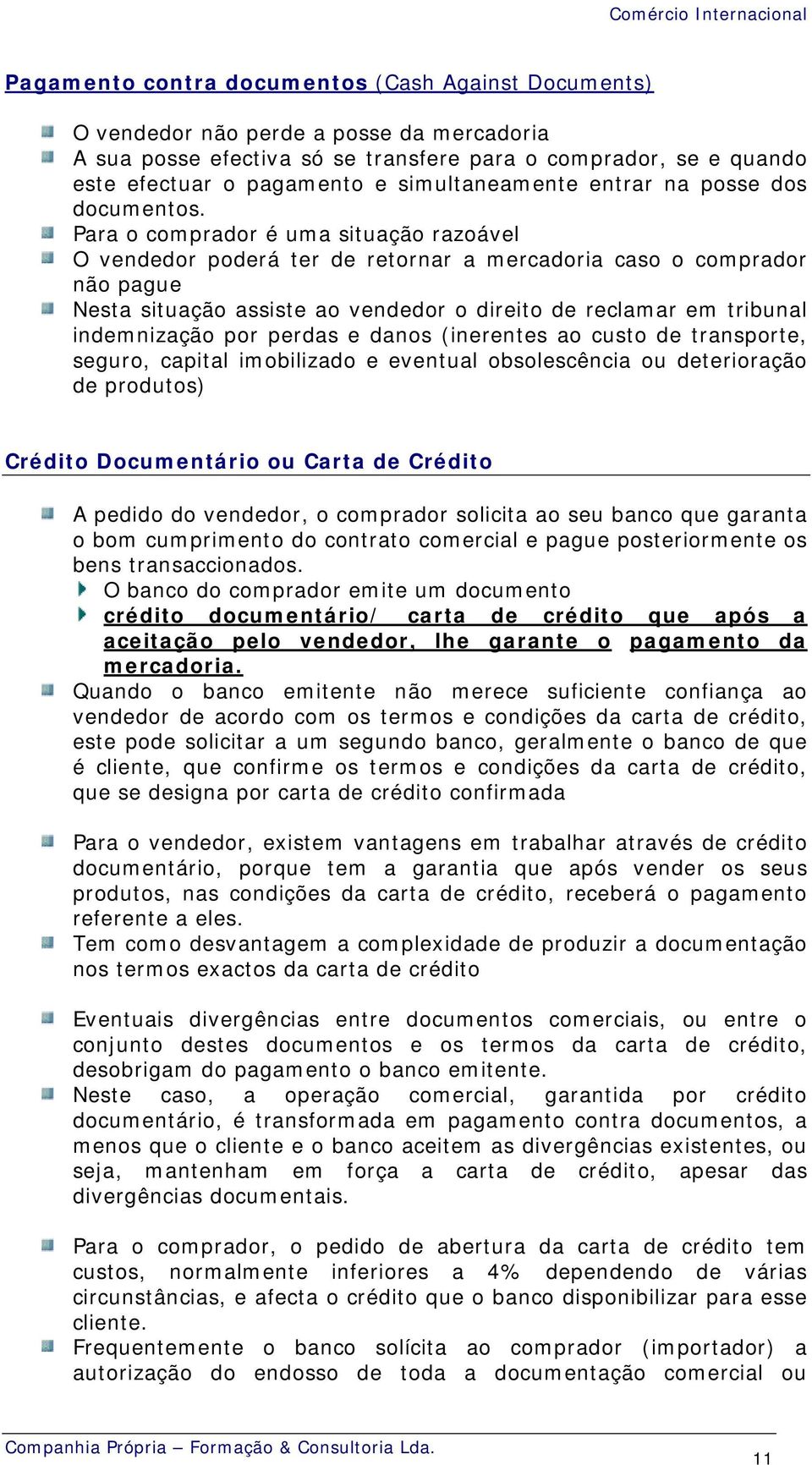 Para o comprador é uma situação razoável O vendedor poderá ter de retornar a mercadoria caso o comprador não pague Nesta situação assiste ao vendedor o direito de reclamar em tribunal indemnização