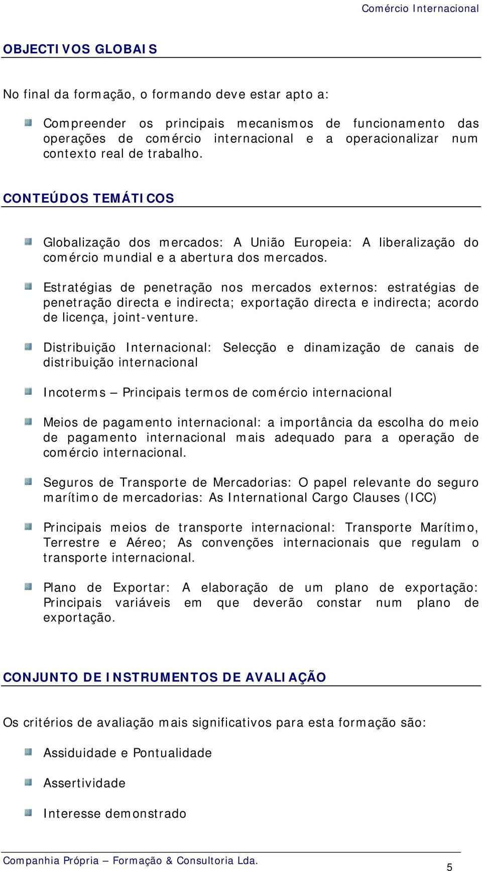 Estratégias de penetração nos mercados externos: estratégias de penetração directa e indirecta; exportação directa e indirecta; acordo de licença, joint-venture.