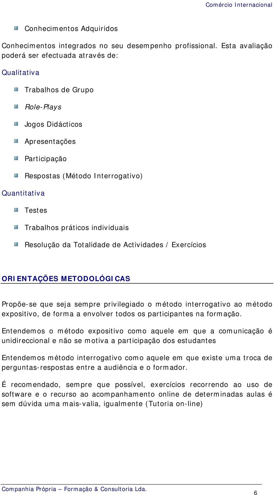 práticos individuais Resolução da Totalidade de Actividades / Exercícios ORIENTAÇÕES METODOLÓGICAS Propõe-se que seja sempre privilegiado o método interrogativo ao método expositivo, de forma a