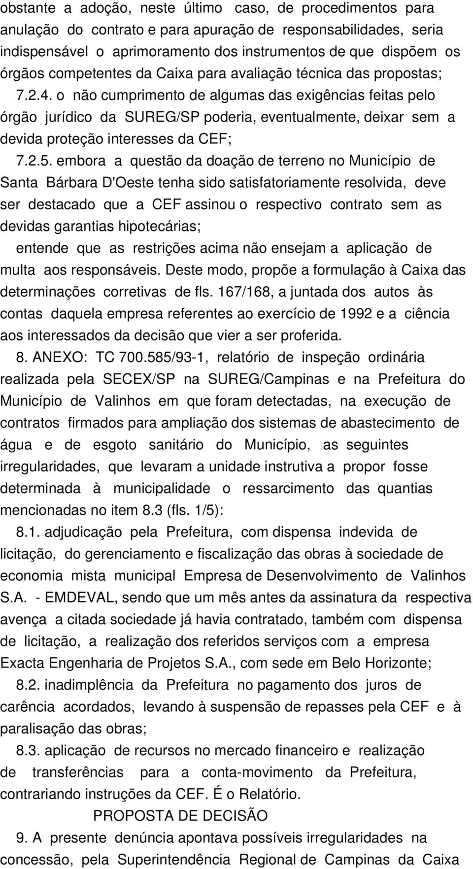 o não cumprimento de algumas das exigências feitas pelo órgão jurídico da SUREG/SP poderia, eventualmente, deixar sem a devida proteção interesses da CEF; 7.2.5.