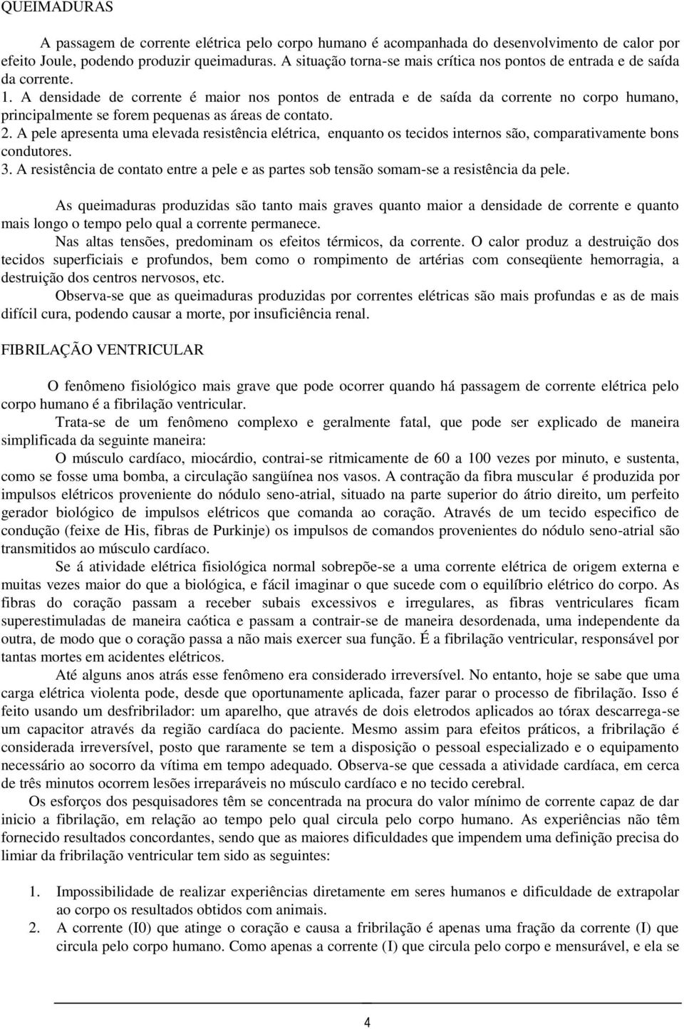 A densidade de corrente é maior nos pontos de entrada e de saída da corrente no corpo humano, principalmente se forem pequenas as áreas de contato. 2.