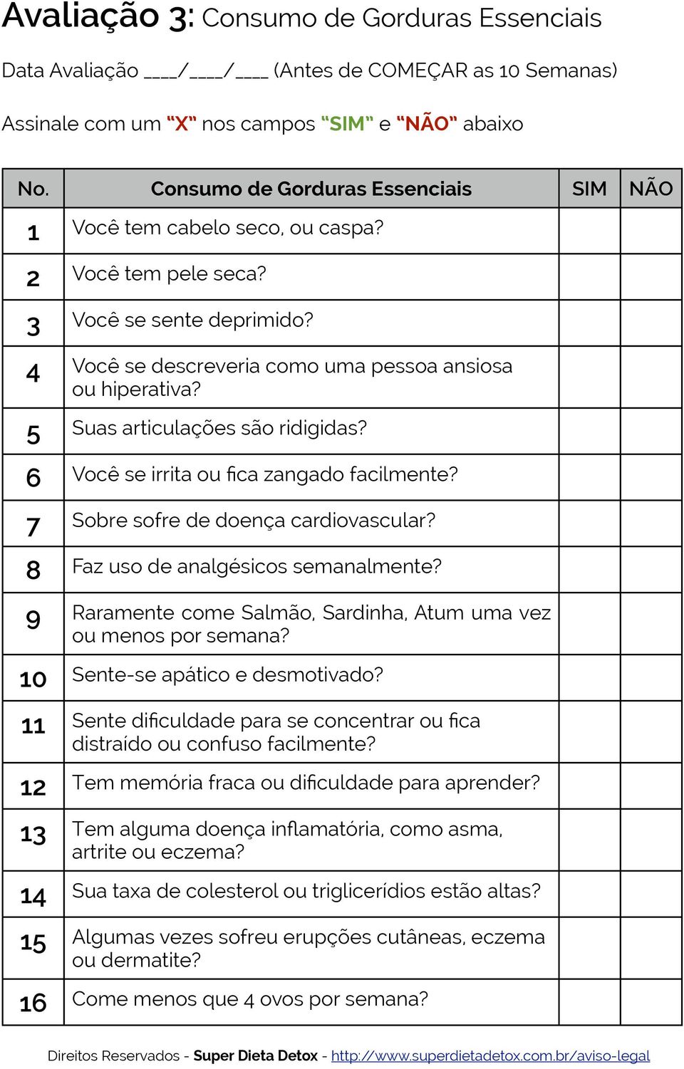 5 Suas articulações são ridigidas? 6 Você se irrita ou fica zangado facilmente? 7 Sobre sofre de doença cardiovascular? 8 Faz uso de analgésicos semanalmente?