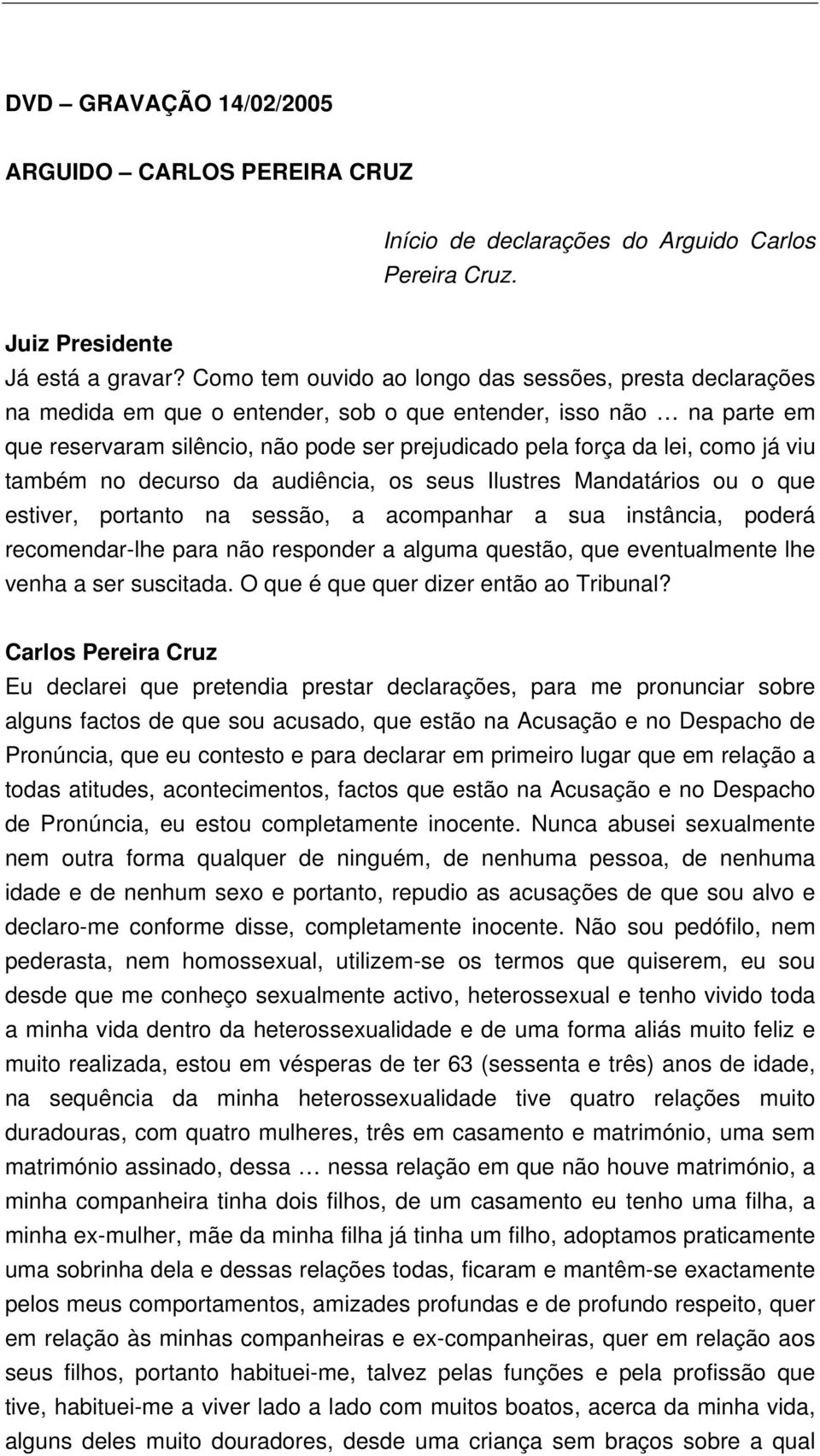 como já viu também no decurso da audiência, os seus Ilustres Mandatários ou o que estiver, portanto na sessão, a acompanhar a sua instância, poderá recomendar-lhe para não responder a alguma questão,