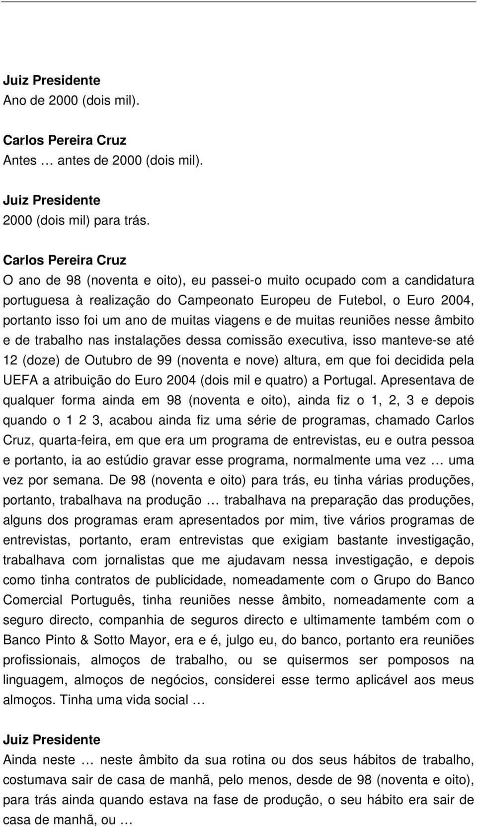 reuniões nesse âmbito e de trabalho nas instalações dessa comissão executiva, isso manteve-se até 12 (doze) de Outubro de 99 (noventa e nove) altura, em que foi decidida pela UEFA a atribuição do