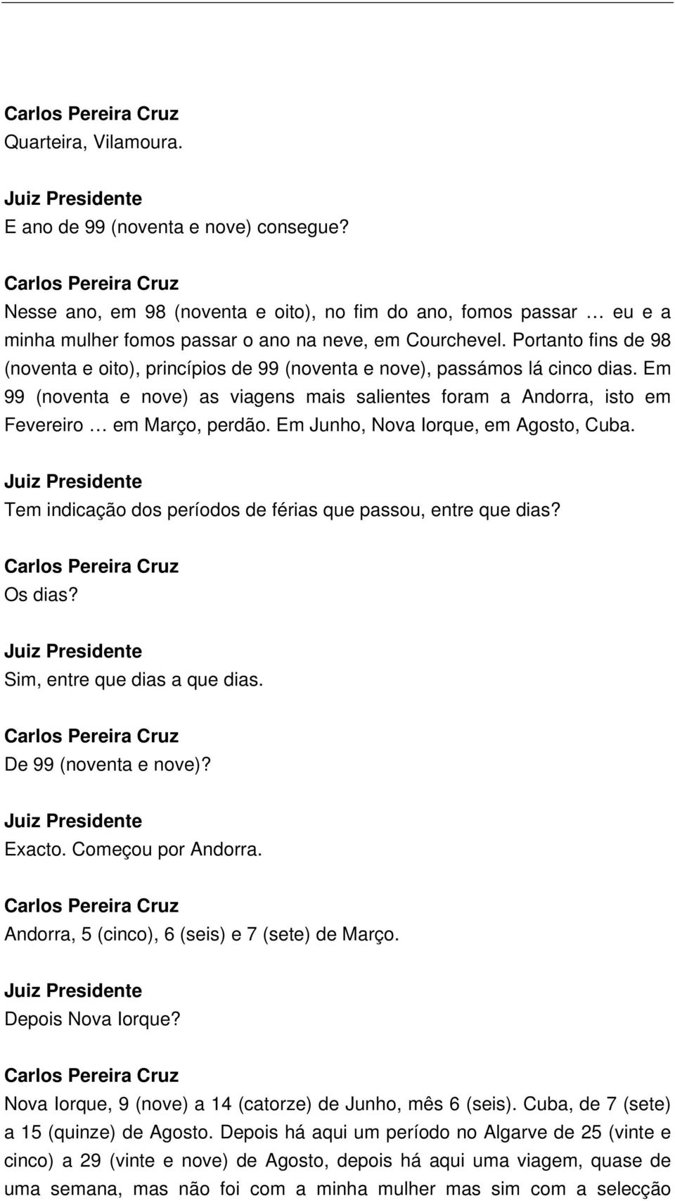 Em Junho, Nova Iorque, em Agosto, Cuba. Tem indicação dos períodos de férias que passou, entre que dias? Os dias? Sim, entre que dias a que dias. De 99 (noventa e nove)? Exacto. Começou por Andorra.