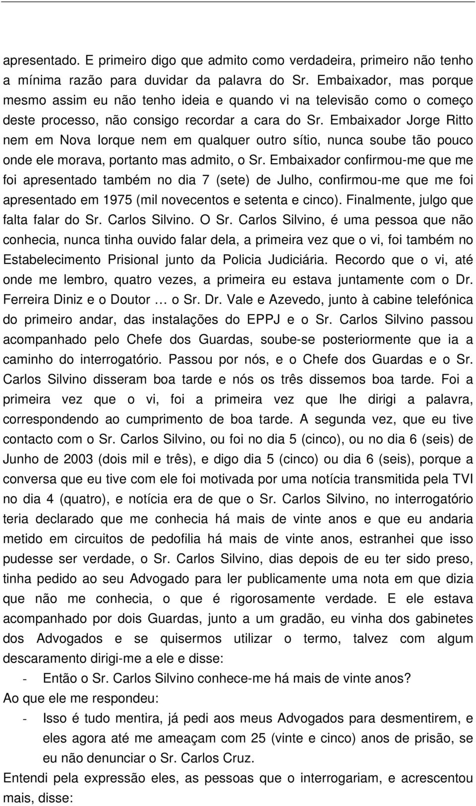 Embaixador Jorge Ritto nem em Nova Iorque nem em qualquer outro sítio, nunca soube tão pouco onde ele morava, portanto mas admito, o Sr.