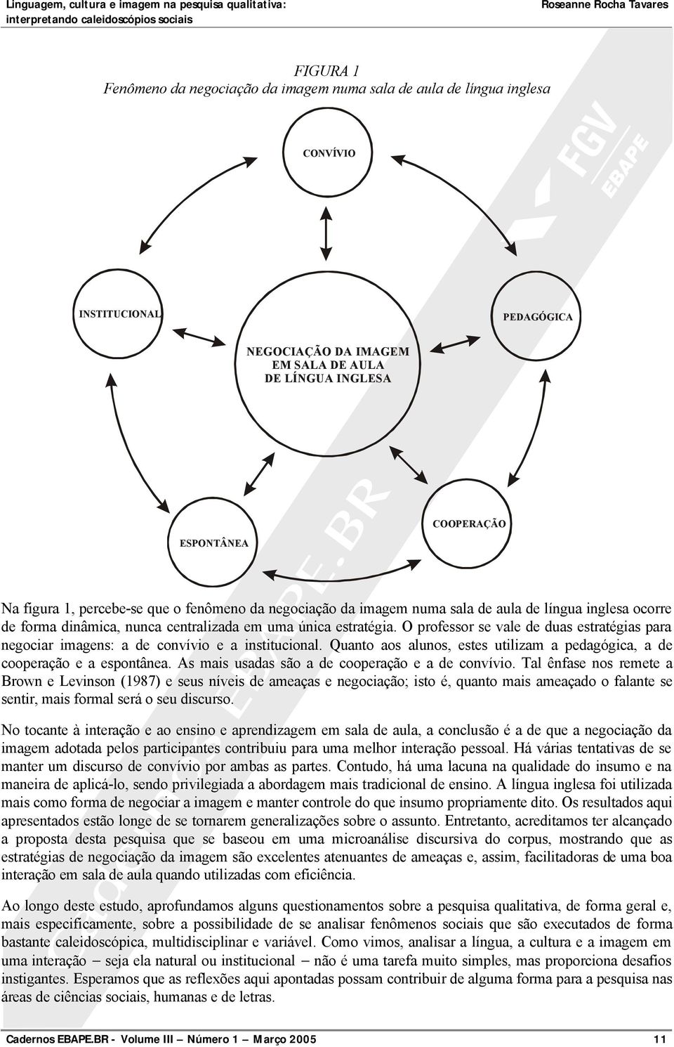 O professor se vale de duas estratégias para negociar imagens: a de convívio e a institucional. Quanto aos alunos, estes utilizam a pedagógica, a de cooperação e a espontânea.