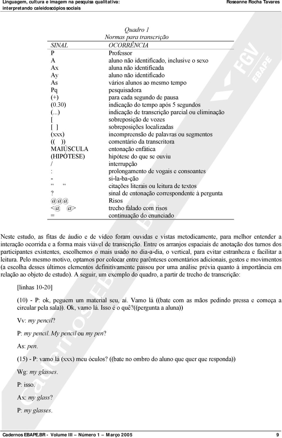 ..) indicação de transcrição parcial ou eliminação [ sobreposição de vozes [ ] sobreposições localizadas (xxx) incompreensão de palavras ou segmentos (( )) comentário da transcritora MAIÚSCULA