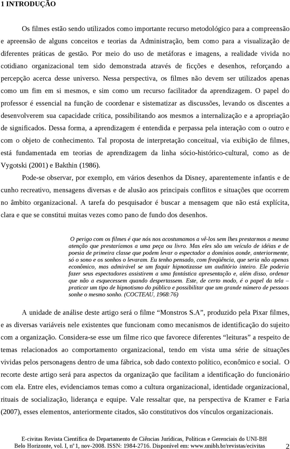 Por meio do uso de metáforas e imagens, a realidade vivida no cotidiano organizacional tem sido demonstrada através de ficções e desenhos, reforçando a percepção acerca desse universo.