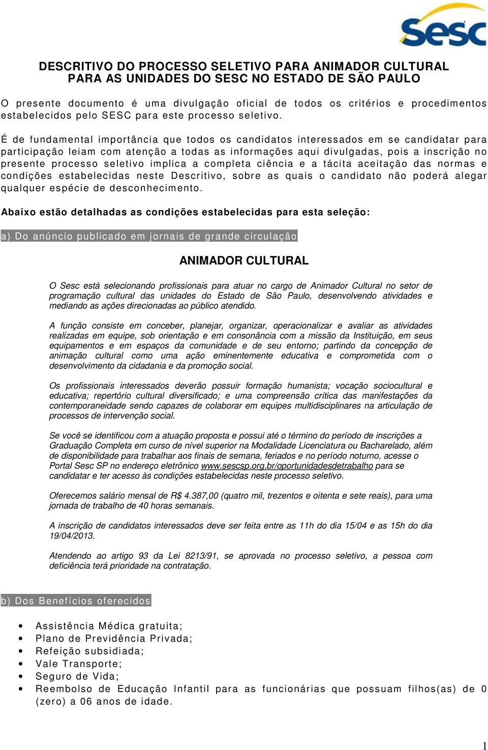 É de fundamental importância que todos os candidatos interessados em se candidatar para participação leiam com atenção a todas as informações aqui divulgadas, pois a inscrição no presente processo