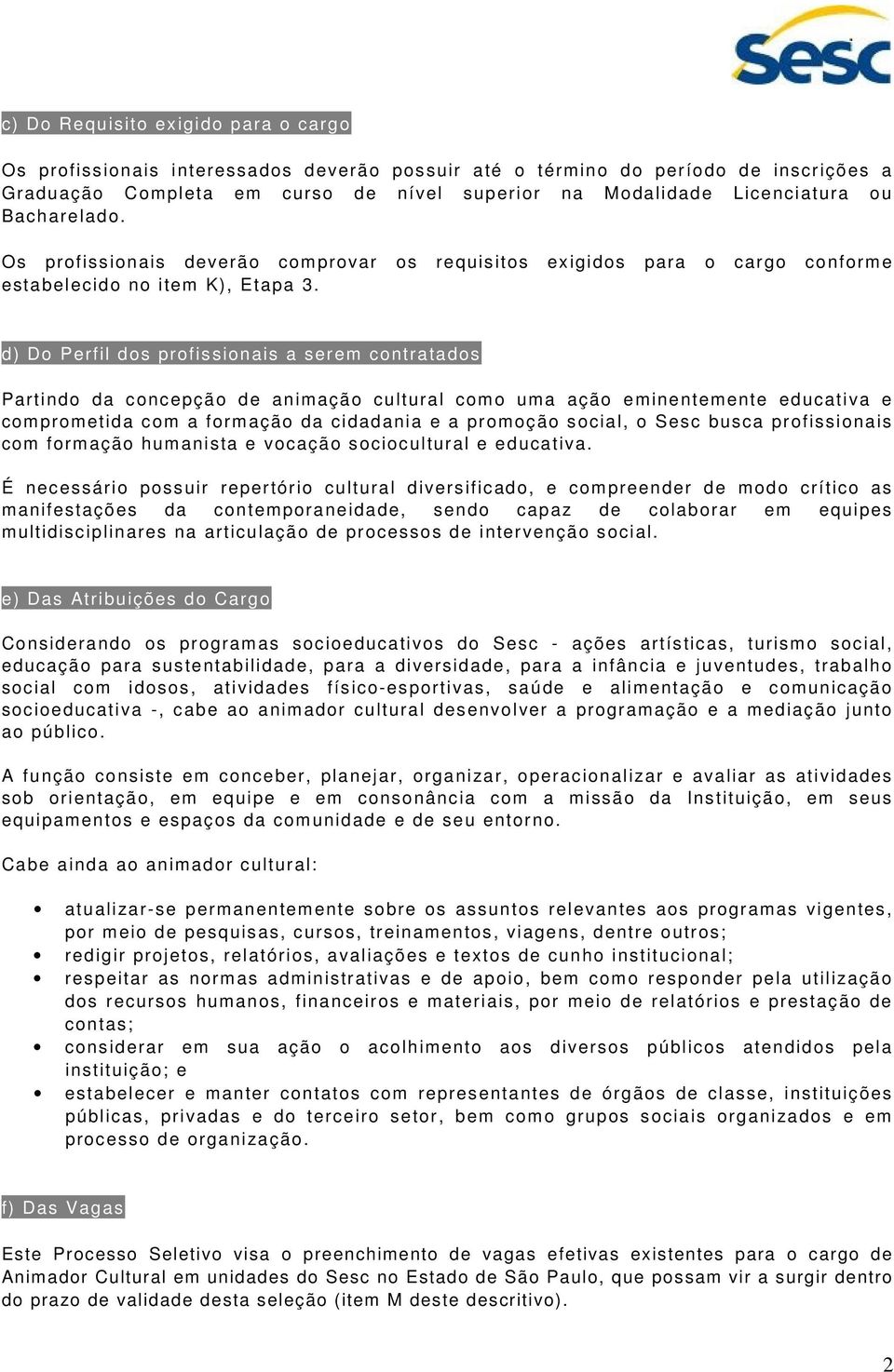 d) Do Perfil dos profissionais a serem contratados Partindo da concepção de animação cultural como uma ação eminentemente educativa e comprometida com a formação da cidadania e a promoção social, o