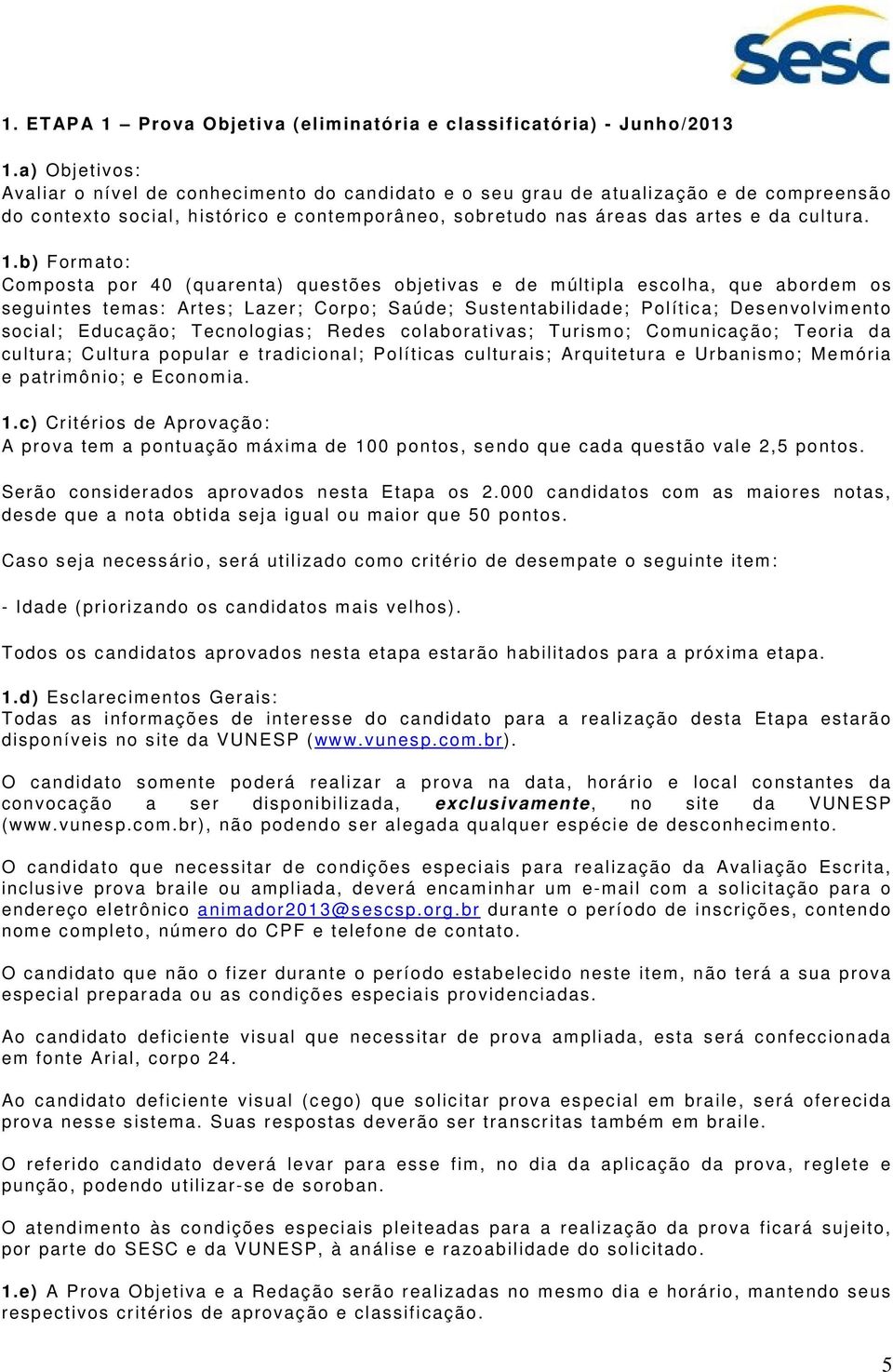 b) Formato: Composta por 40 (quarenta) questões objetivas e de múltipla escolha, que abordem os seguintes temas: Artes; Lazer; Corpo; Saúde; Sustentabilidade; Política; Desenvolvimento social;