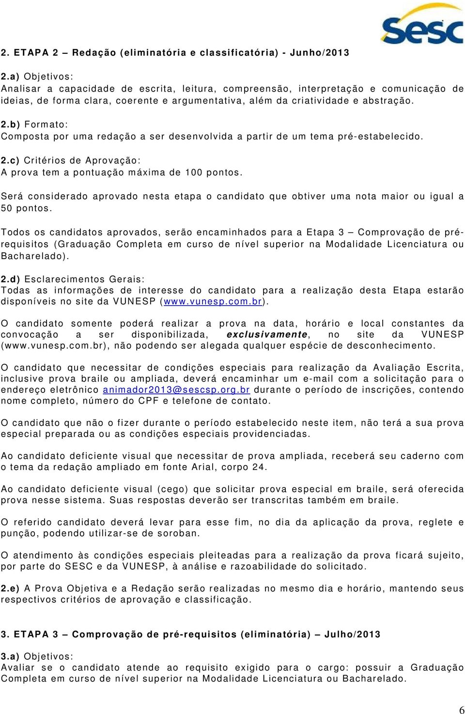 b) Formato: Composta por uma redação a ser desenvolvida a partir de um tema pré-estabelecido. 2.c) Critérios de Aprovação: A prova tem a pontuação máxima de 100 pontos.