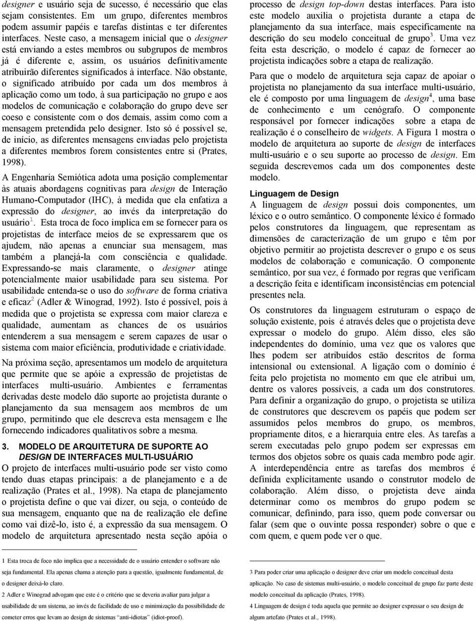 Não obstante, o significado atribuído por cada um dos membros à aplicação como um todo, à sua participação no grupo e aos modelos de comunicação e colaboração do grupo deve ser coeso e consistente