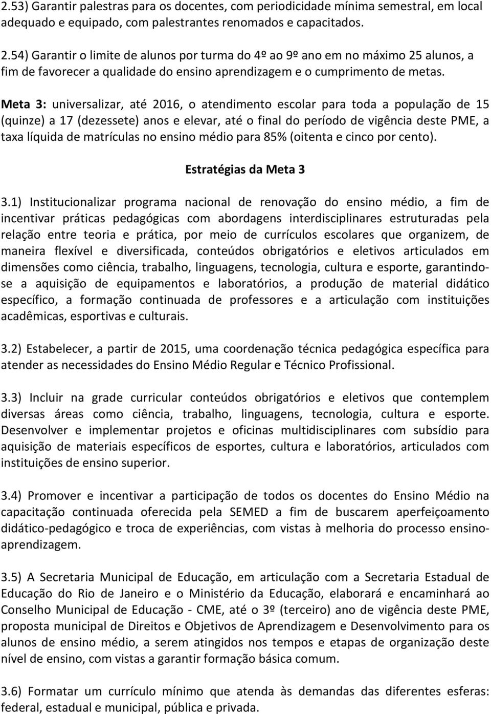 Meta 3: universalizar, até 2016, o atendimento escolar para toda a população de 15 (quinze) a 17 (dezessete) anos e elevar, até o final do período de vigência deste PME, a taxa líquida de matrículas