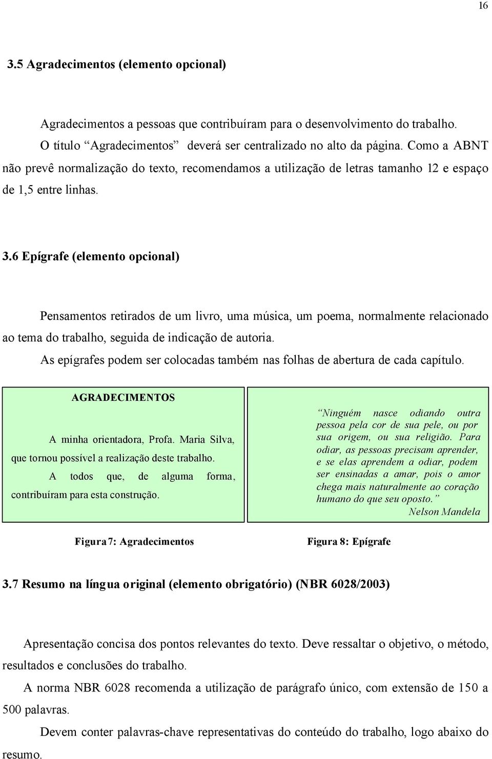 6 Epígrafe (elemento opcional) Pensamentos retirados de um livro, uma música, um poema, normalmente relacionado ao tema do trabalho, seguida de indicação de autoria.