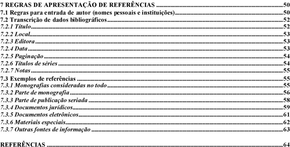 3 Exemplos de referências...55 7.3.1 Monografias consideradas no todo...55 7.3.2 Parte de monografia...56 7.3.3 Parte de publicação seriada...58 7.3.4 Documentos jurídicos.