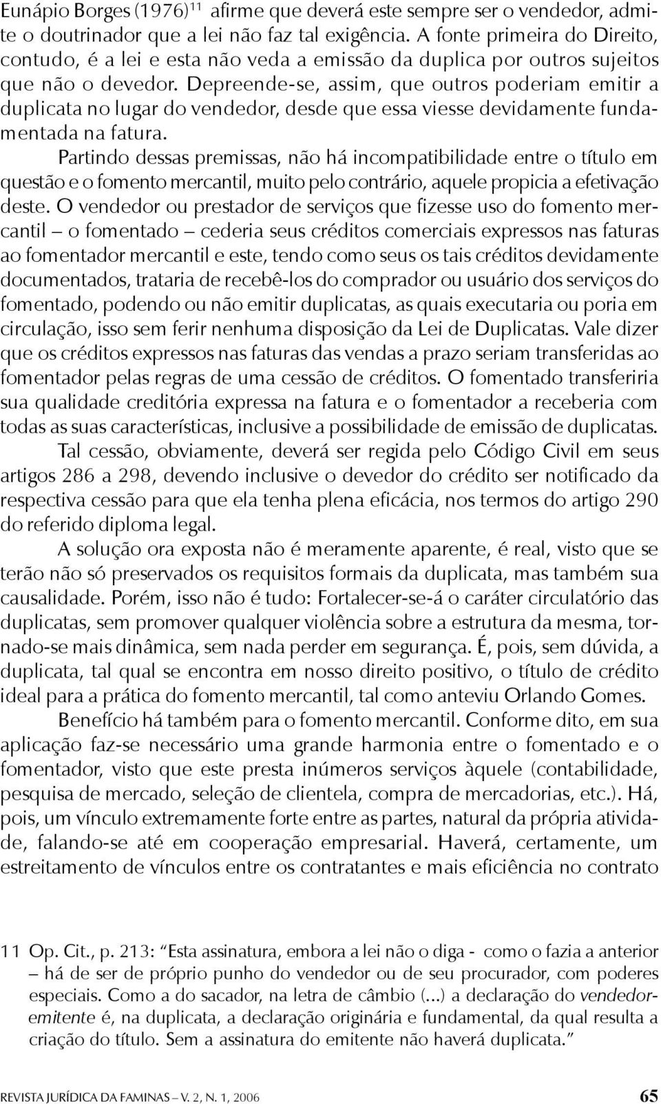 Depreende-se, assim, que outros poderiam emitir a duplicata no lugar do vendedor, desde que essa viesse devidamente fundamentada na fatura.