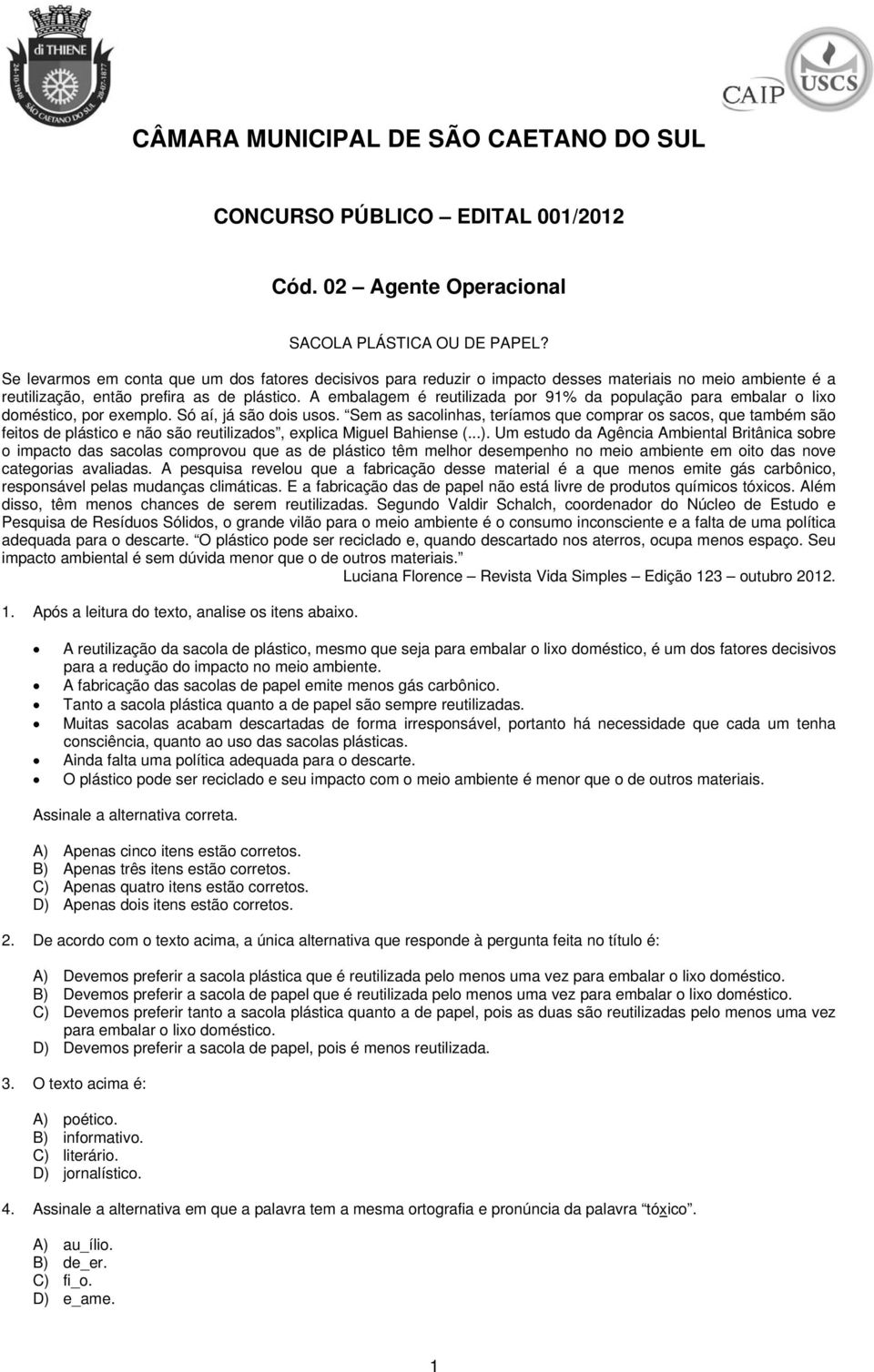 A embalagem é reutilizada por 91% da população para embalar o lixo doméstico, por exemplo. Só aí, já são dois usos.