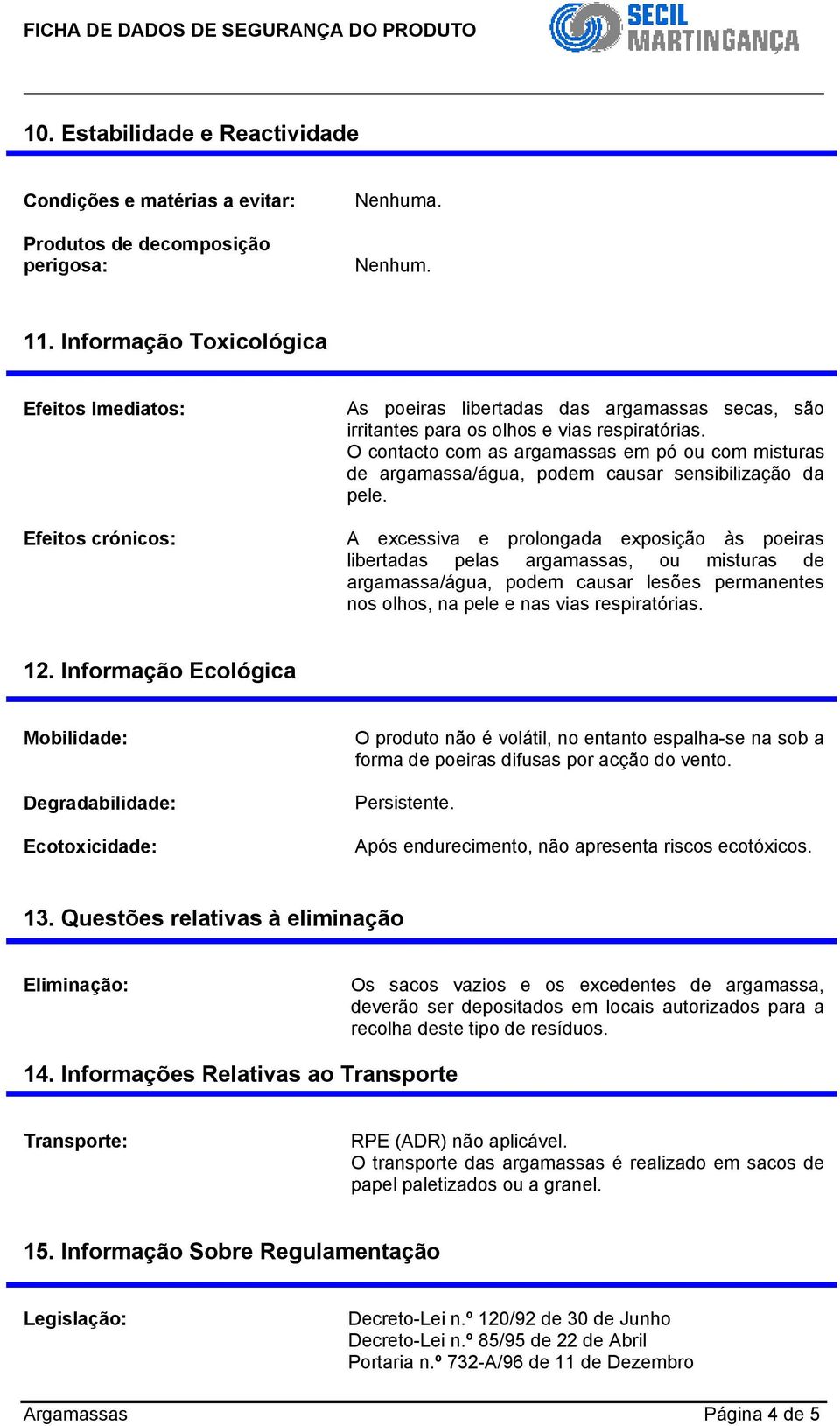 O contacto com as argamassas em pó ou com misturas de argamassa/água, podem causar sensibilização da pele.