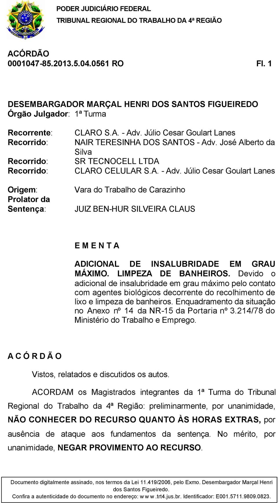 LIMPEZA DE BANHEIROS. Devido o adicional de insalubridade em grau máximo pelo contato com agentes biológicos decorrente do recolhimento de lixo e limpeza de banheiros.