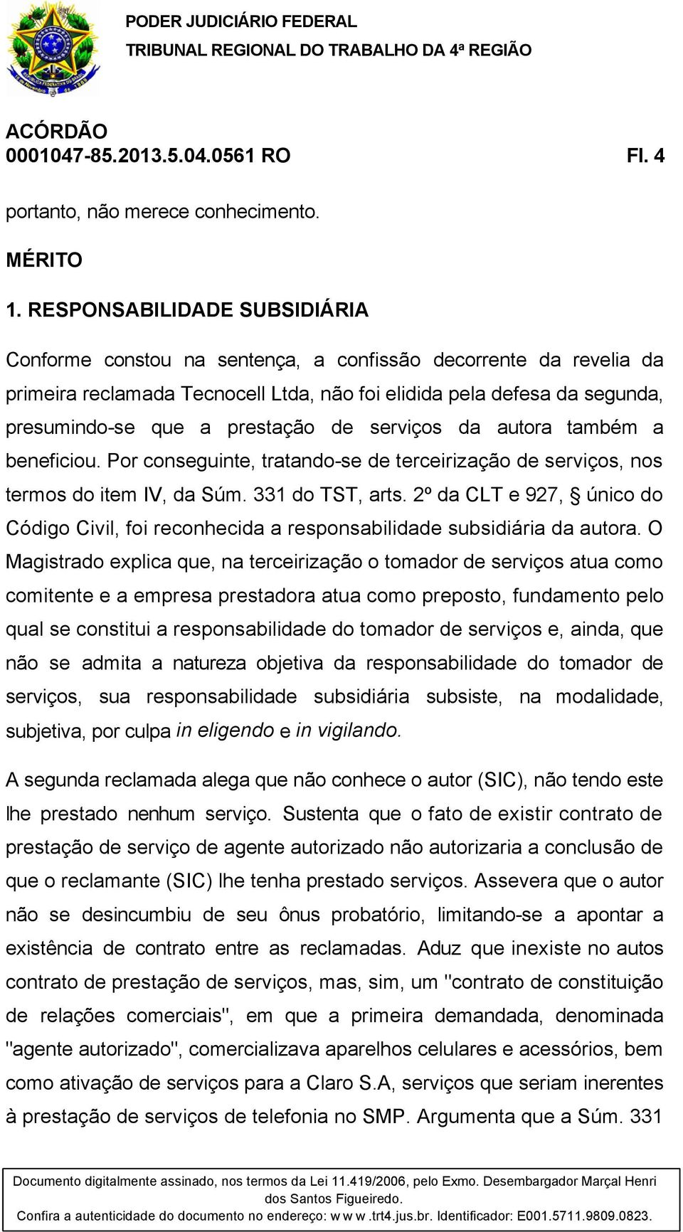 prestação de serviços da autora também a beneficiou. Por conseguinte, tratando-se de terceirização de serviços, nos termos do item IV, da Súm. 331 do TST, arts.