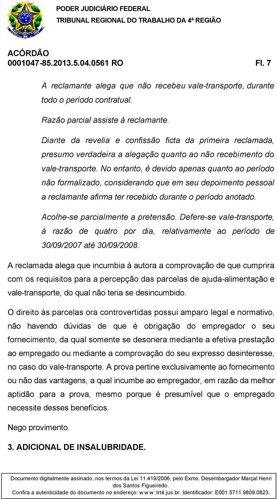 No entanto, é devido apenas quanto ao período não formalizado, considerando que em seu depoimento pessoal a reclamante afirma ter recebido durante o período anotado.