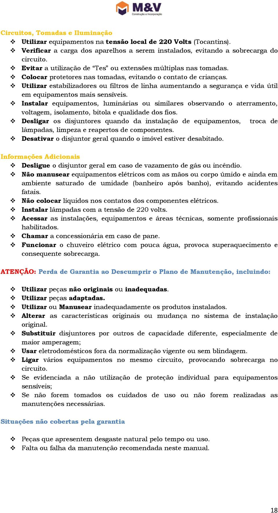 Utilizar estabilizadores ou filtros de linha aumentando a segurança e vida útil em equipamentos mais sensíveis.