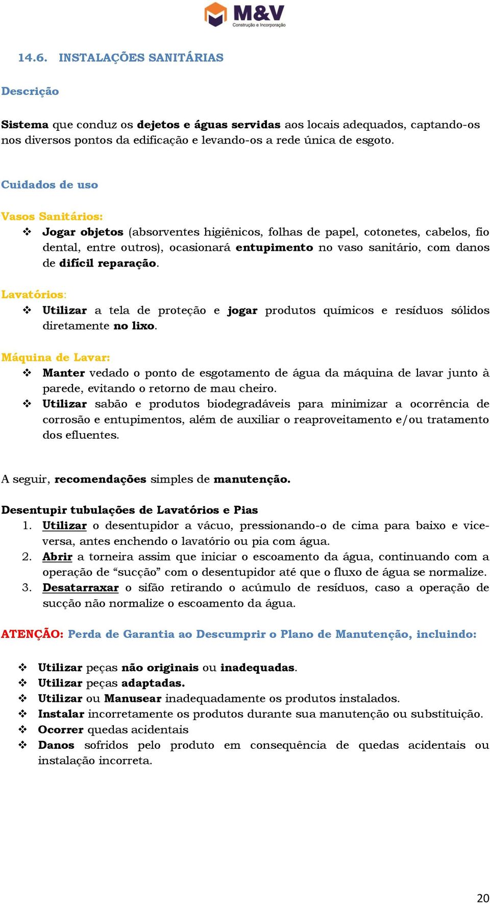 reparação. Lavatórios: Utilizar a tela de proteção e jogar produtos químicos e resíduos sólidos diretamente no lixo.