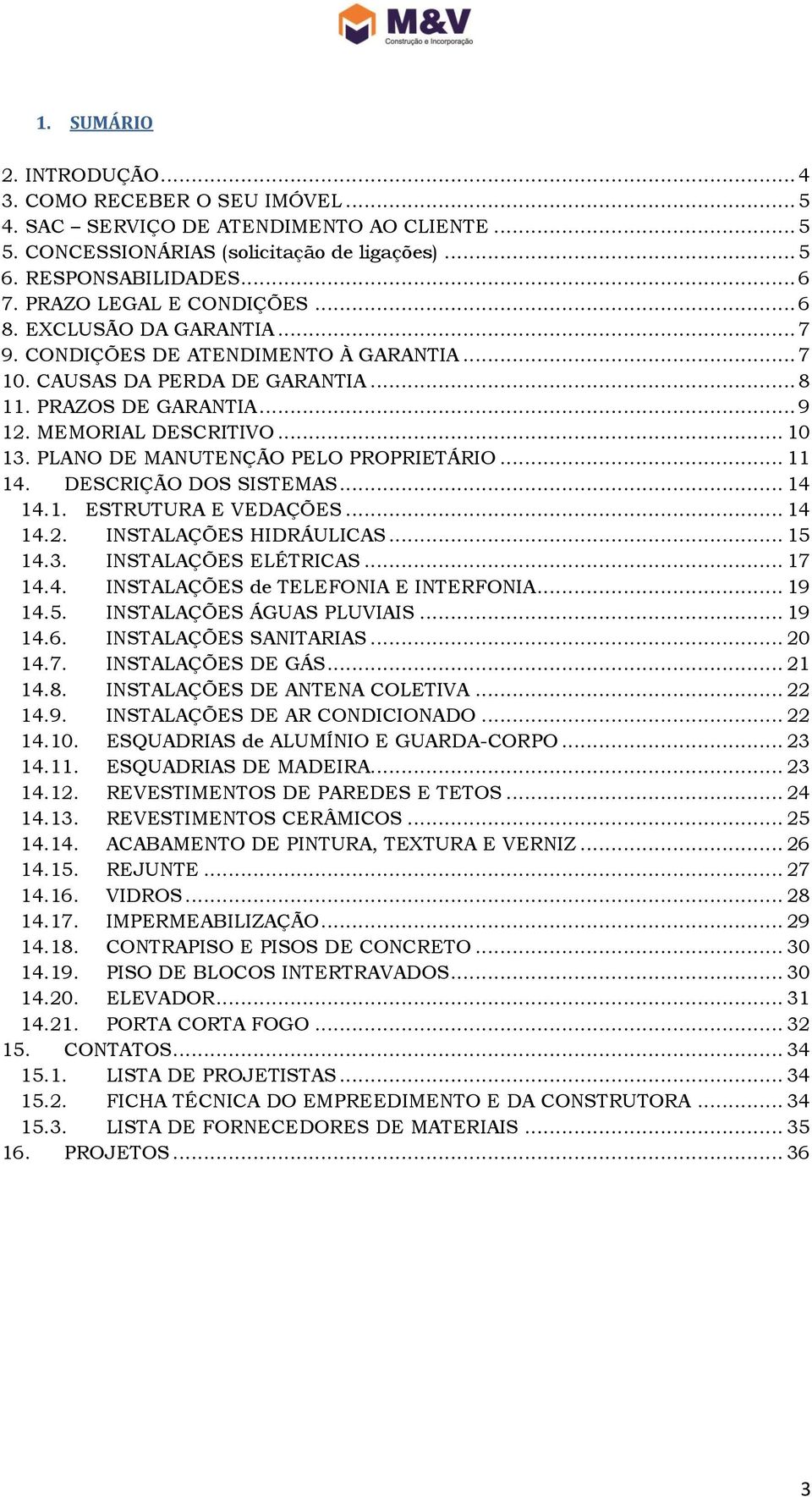 PLANO DE MANUTENÇÃO PELO PROPRIETÁRIO... 11 14. DESCRIÇÃO DOS SISTEMAS... 14 14.1. ESTRUTURA E VEDAÇÕES... 14 14.2. INSTALAÇÕES HIDRÁULICAS... 15 14.3. INSTALAÇÕES ELÉTRICAS... 17 14.4. INSTALAÇÕES de TELEFONIA E INTERFONIA.