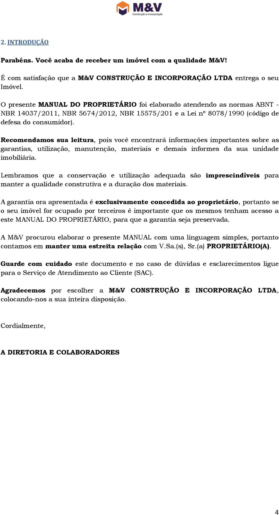 Recomendamos sua leitura, pois você encontrará informações importantes sobre as garantias, utilização, manutenção, materiais e demais informes da sua unidade imobiliária.