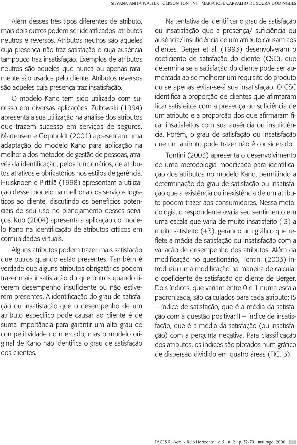 Exemplos de atributos neutros são aqueles que nunca ou apenas raramente são usados pelo cliente. Atributos reversos são aqueles cuja presença traz insatisfação.