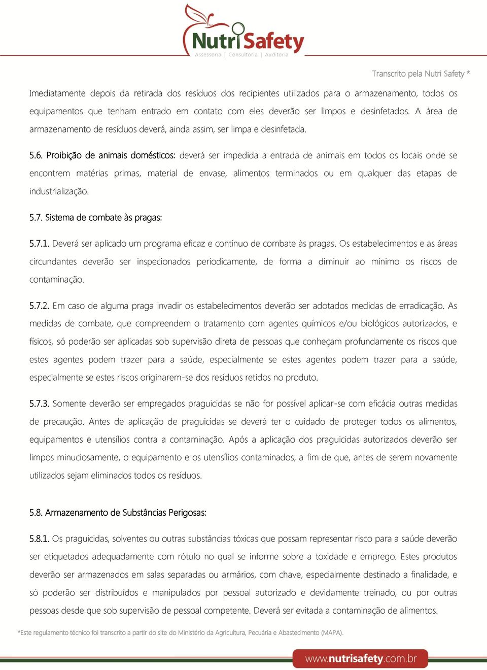 Proibição de animais domésticos: deverá ser impedida a entrada de animais em todos os locais onde se encontrem matérias primas, material de envase, alimentos terminados ou em qualquer das etapas de