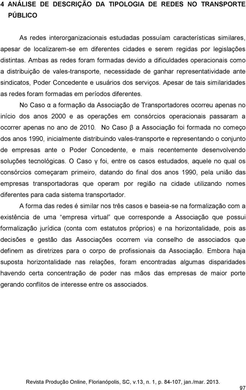 Ambas as redes foram formadas devido a dificuldades operacionais como a distribuição de vales-transporte, necessidade de ganhar representatividade ante sindicatos, Poder Concedente e usuários dos