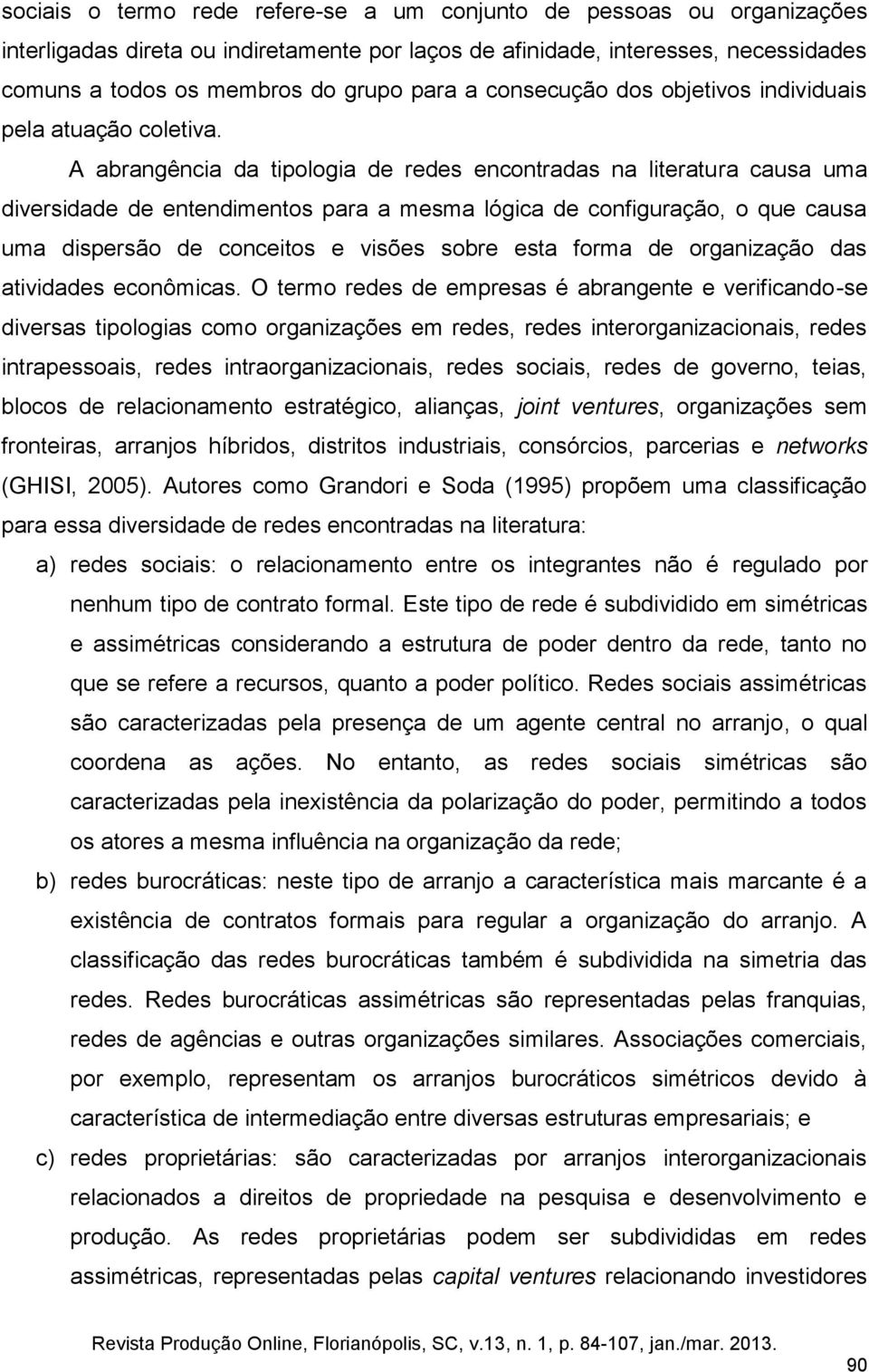 A abrangência da tipologia de redes encontradas na literatura causa uma diversidade de entendimentos para a mesma lógica de configuração, o que causa uma dispersão de conceitos e visões sobre esta