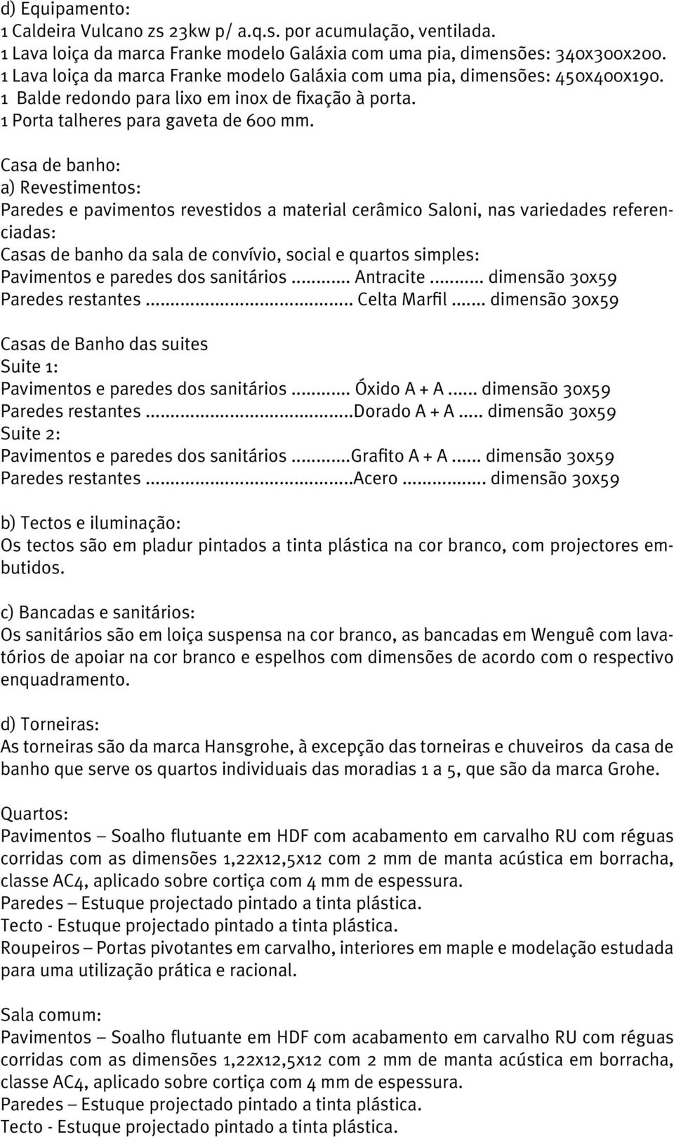 Casa de banho: a) Revestimentos: Paredes e pavimentos revestidos a material cerâmico Saloni, nas variedades referenciadas: Casas de banho da sala de convívio, social e quartos simples: Pavimentos e