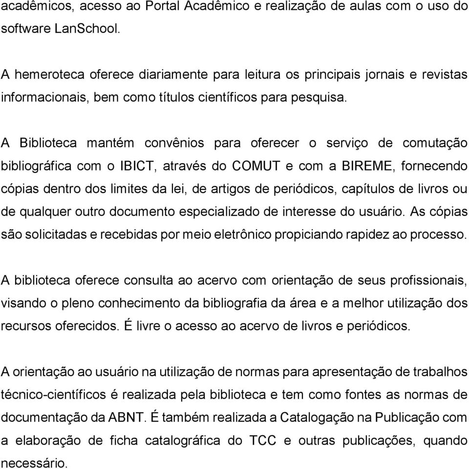 A Biblioteca mantém convênios para oferecer o serviço de comutação bibliográfica com o IBICT, através do COMUT e com a BIREME, fornecendo cópias dentro dos limites da lei, de artigos de periódicos,