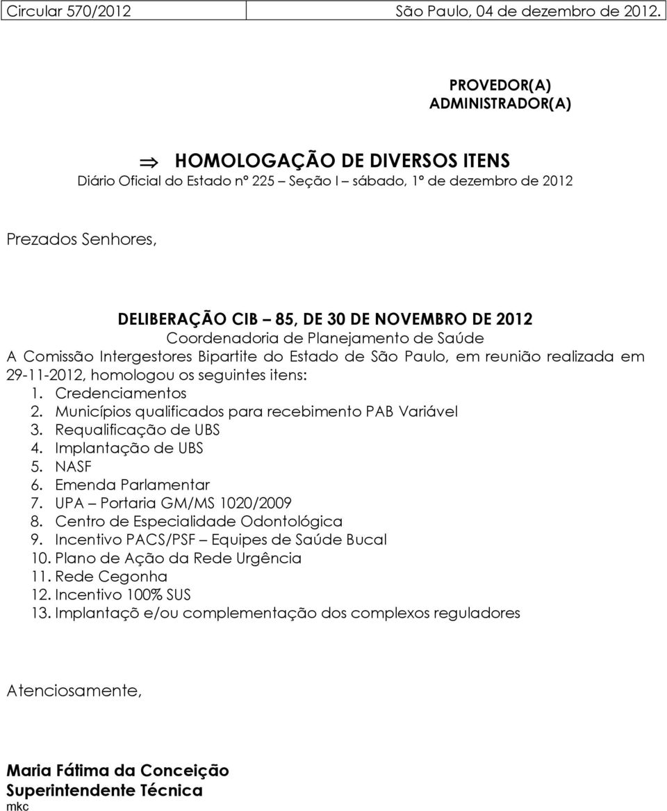 Coordenadoria de Planejamento de Saúde A Comissão Intergestores Bipartite do Estado de São Paulo, em reunião realizada em 29-11-2012, homologou os seguintes itens: 1. Credenciamentos 2.