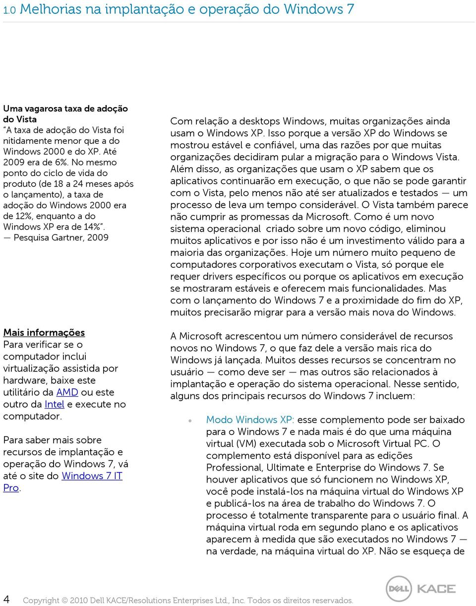 Pesquisa Gartner, 2009 Mais informações Para verificar se o computador inclui virtualização assistida por hardware, baixe este utilitário da AMD ou este outro da Intel e execute no computador.