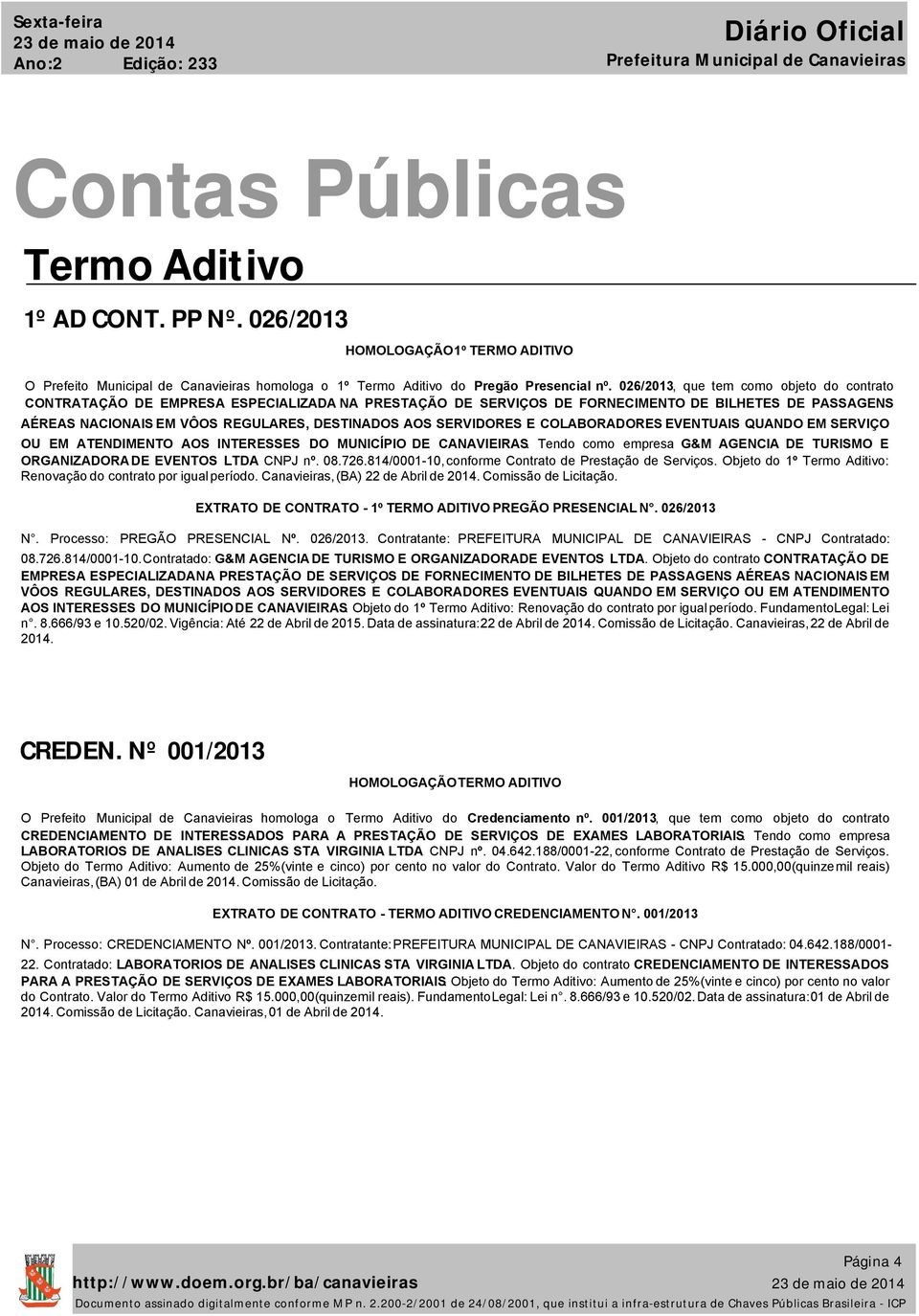 026/2013, que tem como objeto do contrato CONTRATAÇÃO DE EMPRESA ESPECIALIZADA NA PRESTAÇÃO DE SERVIÇOS DE FORNECIMENTO DE BILHETES DE PASSAGENS AÉREAS NACIONAIS EM VÔOS REGULARES, DESTINADOS AOS