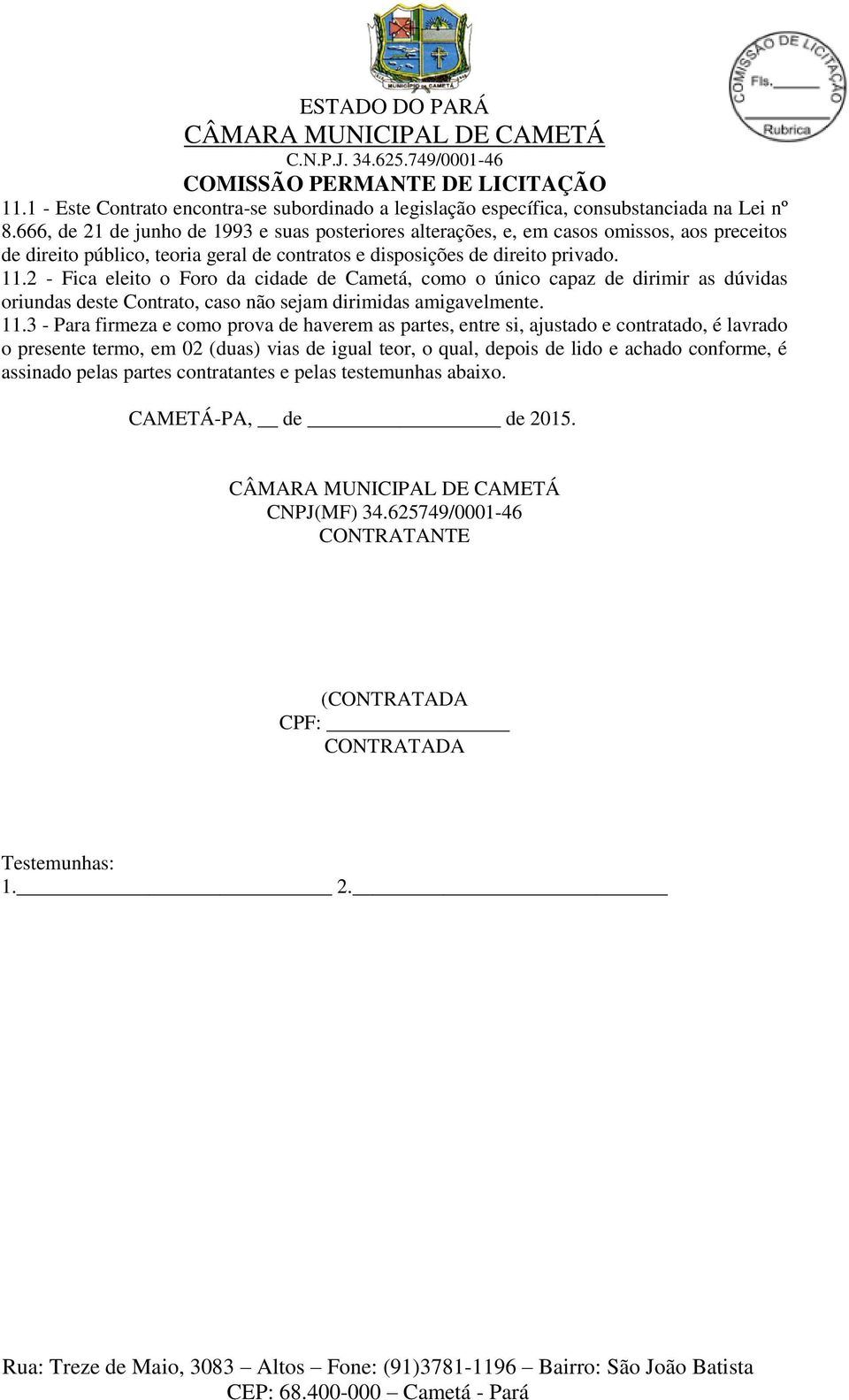 2 - Fica eleito o Foro da cidade de Cametá, como o único capaz de dirimir as dúvidas oriundas deste Contrato, caso não sejam dirimidas amigavelmente. 11.