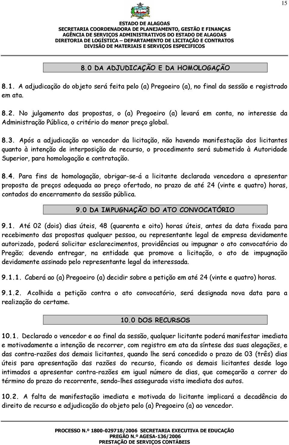 Após a adjudicação ao vencedor da licitação, não havendo manifestação dos licitantes quanto à intenção de interposição de recurso, o procedimento será submetido à Autoridade Superior, para