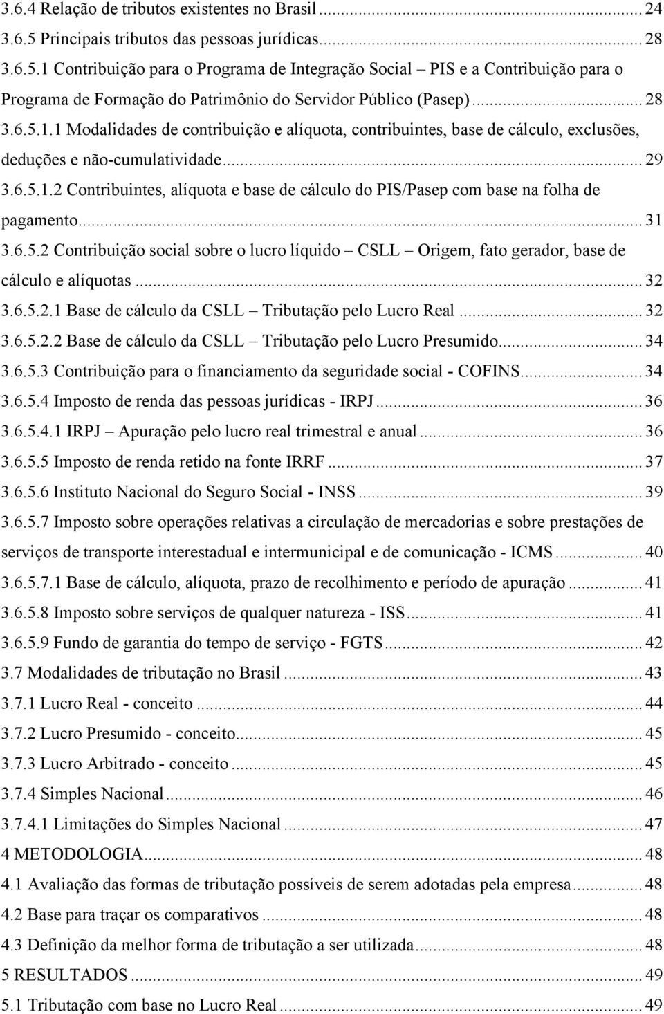 .. 28 3.6.5.1.1 Modalidades de contribuição e alíquota, contribuintes, base de cálculo, exclusões, deduções e não-cumulatividade... 29 3.6.5.1.2 Contribuintes, alíquota e base de cálculo do PIS/Pasep com base na folha de pagamento.