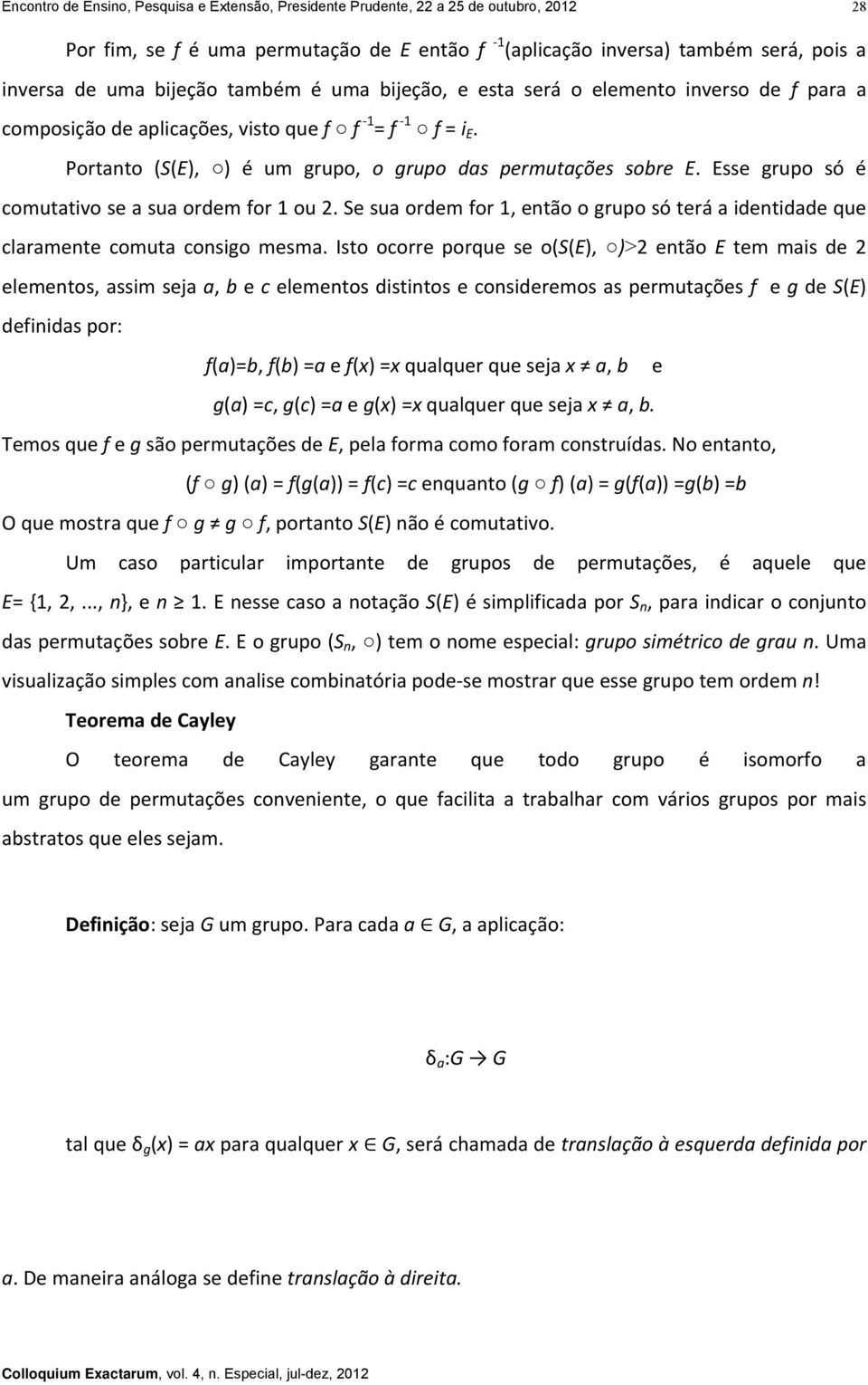 Esse grupo só é comutativo se a sua ordem for 1 ou 2. Se sua ordem for 1, então o grupo só terá a identidade que claramente comuta consigo mesma.