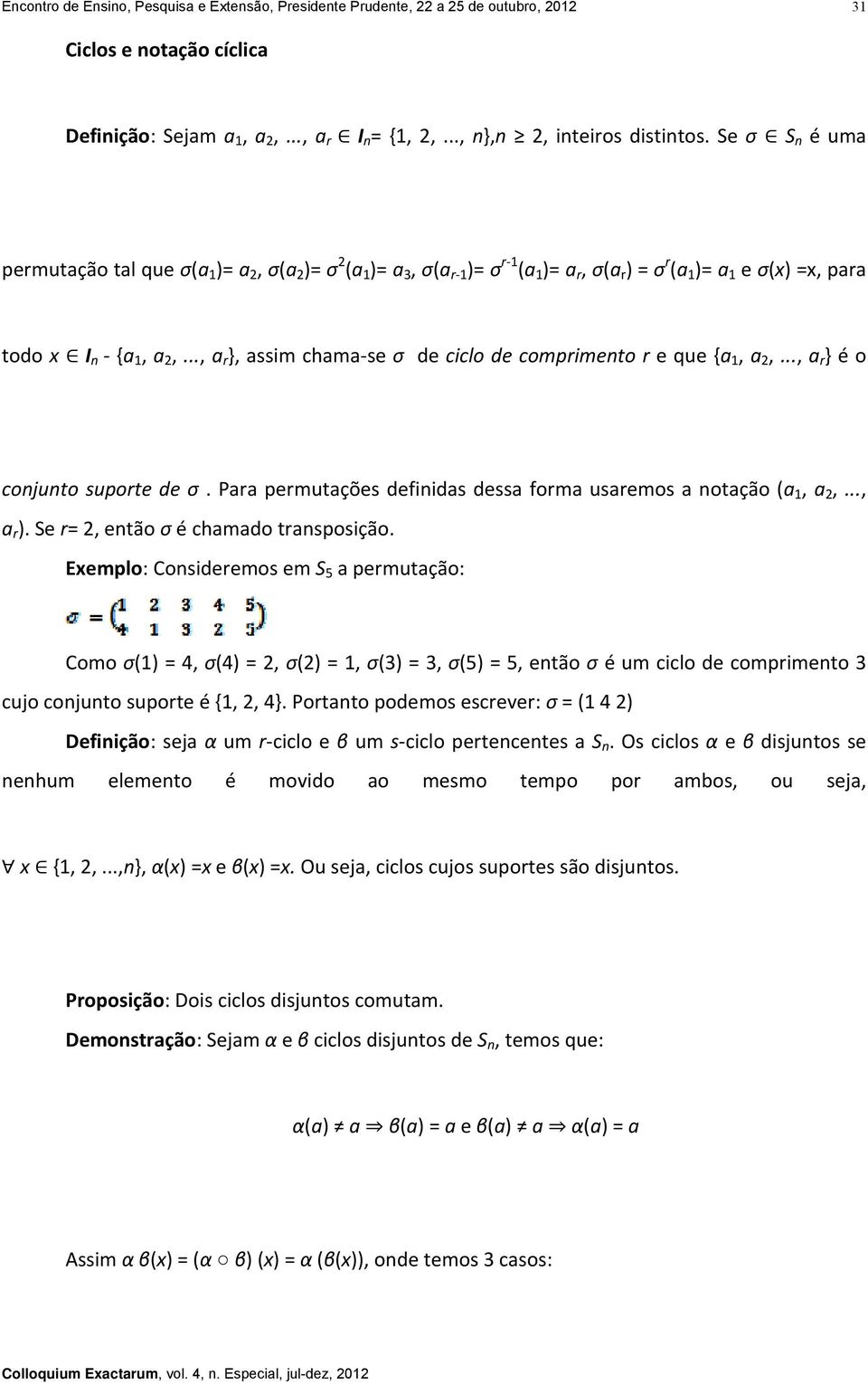 .., a r }, assim chama se σ de ciclo de comprimento r e que {a 1, a 2,..., a r } é o conjunto suporte de σ. Para permutações definidas dessa forma usaremos a notação (a 1, a 2,..., a r ).