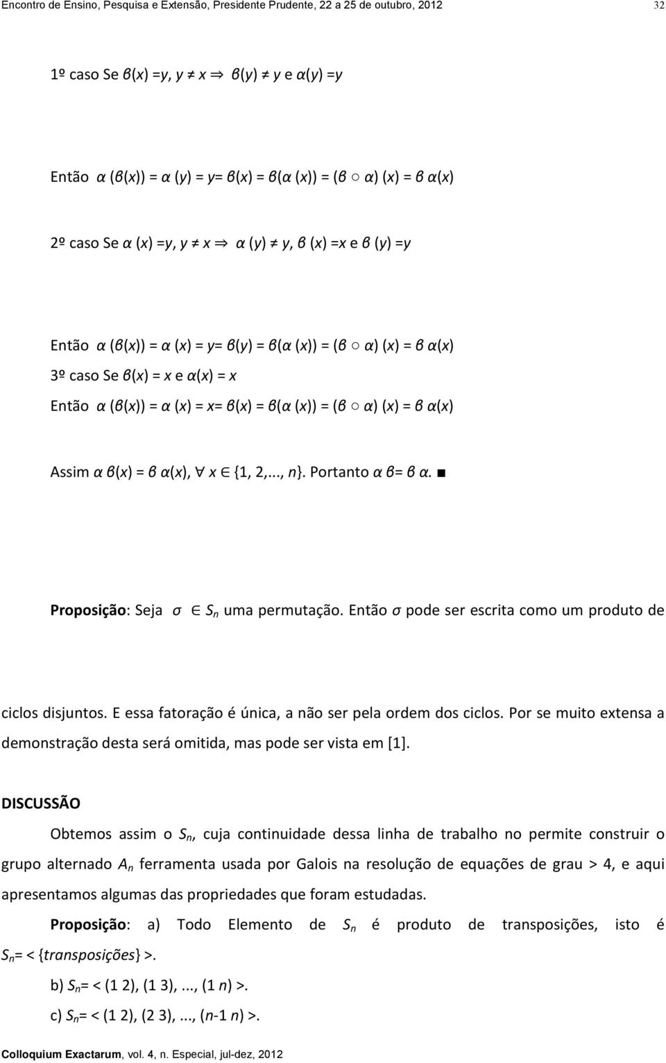 (x) = β α(x) Assim α β(x) = β α(x), x {1, 2,..., n}. Portanto α β= β α. Proposição: Seja σ S n uma permutação. Então σ pode ser escrita como um produto de ciclos disjuntos.